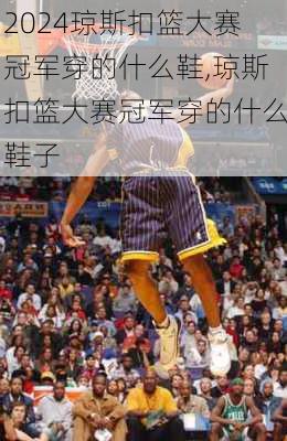 琼斯扣篮大赛冠军穿的什么鞋,琼斯扣篮大赛冠军穿的什么鞋子