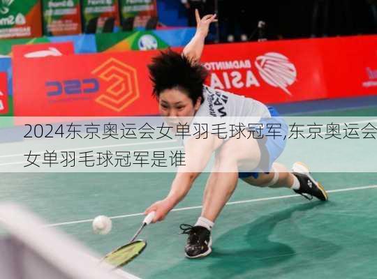东京奥运会女单羽毛球冠军,东京奥运会女单羽毛球冠军是谁