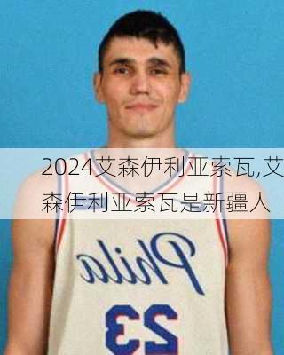 艾森伊利亚索瓦,艾森伊利亚索瓦是新疆人