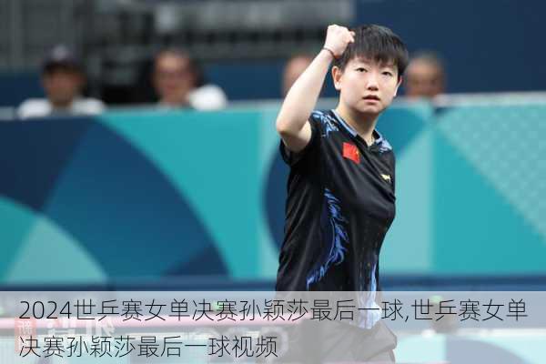 世乒赛女单决赛孙颖莎最后一球,世乒赛女单决赛孙颖莎最后一球视频