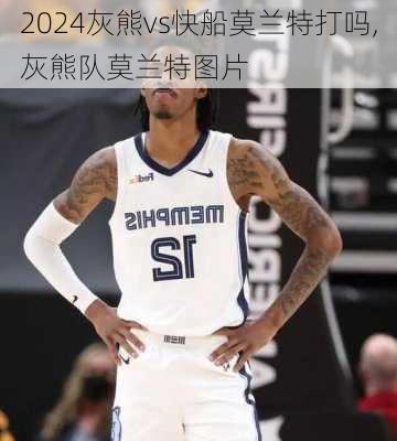 灰熊vs快船莫兰特打吗,灰熊队莫兰特图片