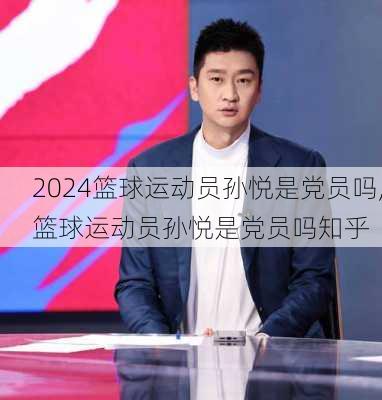 篮球运动员孙悦是党员吗,篮球运动员孙悦是党员吗知乎