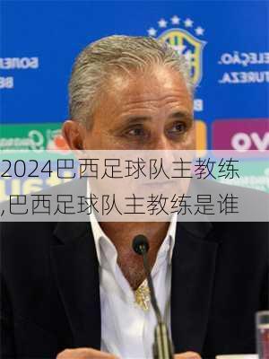 巴西足球队主教练,巴西足球队主教练是谁
