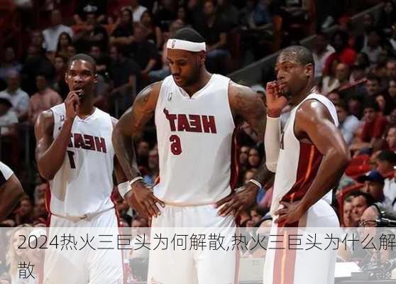热火三巨头为何解散,热火三巨头为什么解散