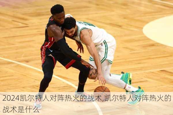 凯尔特人对阵热火的战术,凯尔特人对阵热火的战术是什么