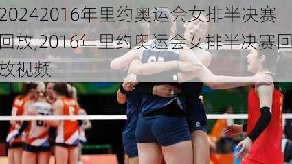 2016年里约奥运会女排半决赛回放,2016年里约奥运会女排半决赛回放视频