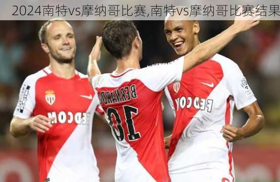 南特vs摩纳哥比赛,南特vs摩纳哥比赛结果