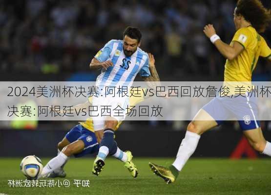 美洲杯决赛:阿根廷vs巴西回放詹俊,美洲杯决赛:阿根廷vs巴西全场回放