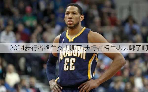 步行者格兰杰去哪了,步行者格兰杰去哪了啊