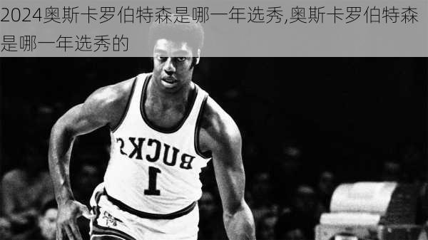 奥斯卡罗伯特森是哪一年选秀,奥斯卡罗伯特森是哪一年选秀的