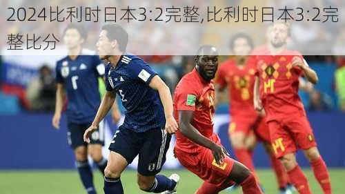 比利时日本3:2完整,比利时日本3:2完整比分