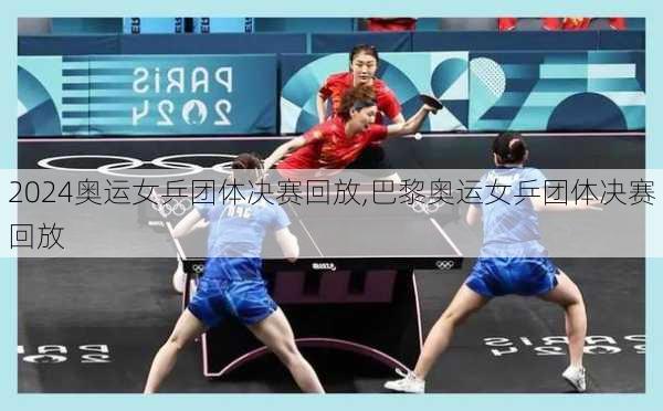 奥运女乒团体决赛回放,巴黎奥运女乒团体决赛回放