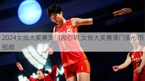 女排大奖赛澳门袁心玥,女排大奖赛澳门袁心玥视频
