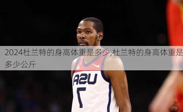 杜兰特的身高体重是多少,杜兰特的身高体重是多少公斤