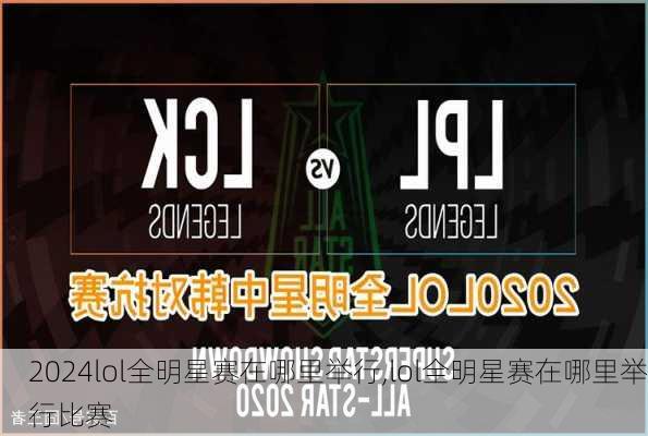 lol全明星赛在哪里举行,lol全明星赛在哪里举行比赛