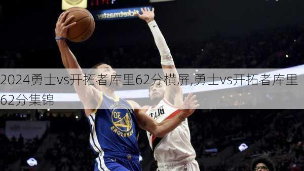 勇士vs开拓者库里62分横屏,勇士vs开拓者库里62分集锦