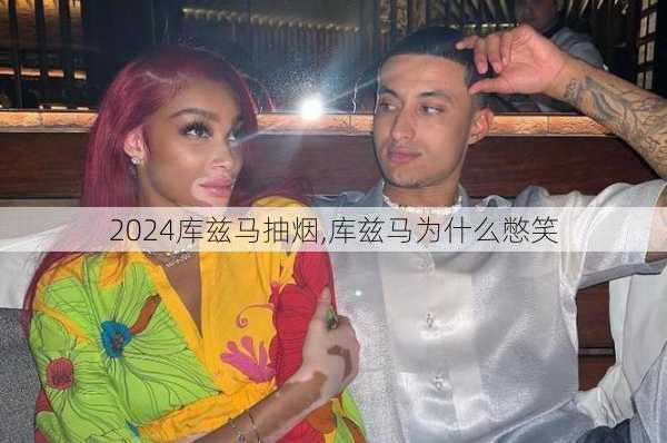 库兹马抽烟,库兹马为什么憋笑