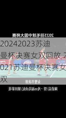 2023苏迪曼杯决赛女双回放,2021苏迪曼杯决赛女双