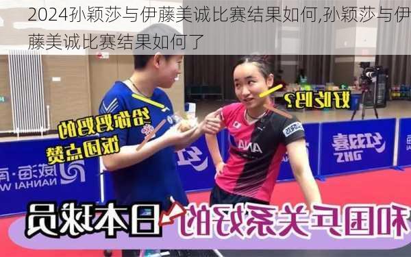 孙颖莎与伊藤美诚比赛结果如何,孙颖莎与伊藤美诚比赛结果如何了