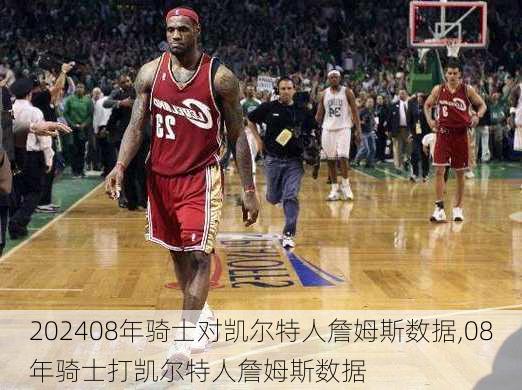08年骑士对凯尔特人詹姆斯数据,08年骑士打凯尔特人詹姆斯数据