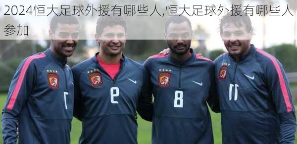 恒大足球外援有哪些人,恒大足球外援有哪些人参加