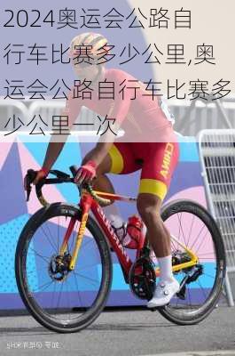 奥运会公路自行车比赛多少公里,奥运会公路自行车比赛多少公里一次