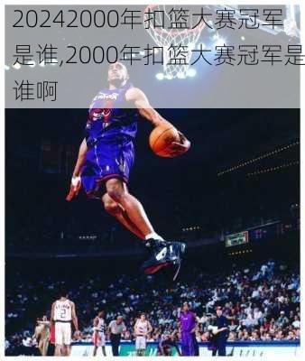 2000年扣篮大赛冠军是谁,2000年扣篮大赛冠军是谁啊