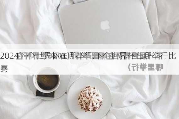 下个世界杯在哪举行,下个世界杯在哪举行比赛