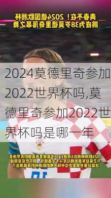 莫德里奇参加2022世界杯吗,莫德里奇参加2022世界杯吗是哪一年