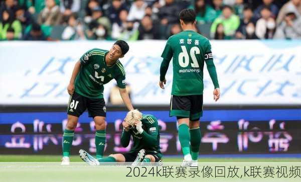 k联赛录像回放,k联赛视频