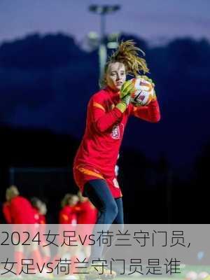女足vs荷兰守门员,女足vs荷兰守门员是谁