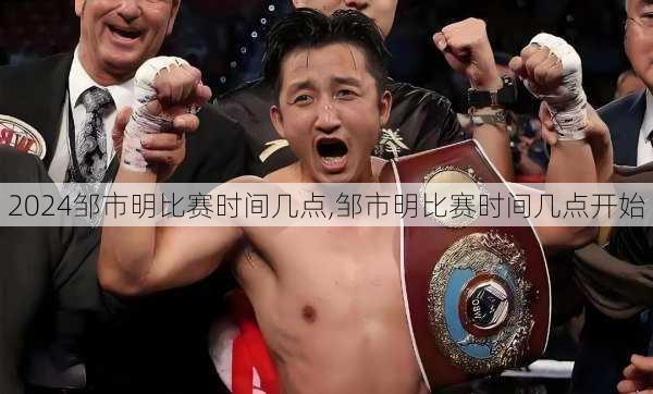 邹市明比赛时间几点,邹市明比赛时间几点开始