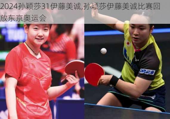 孙颖莎31伊藤美诚,孙颖莎伊藤美诚比赛回放东京奥运会