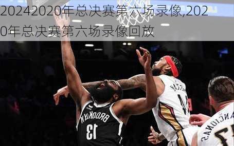 2020年总决赛第六场录像,2020年总决赛第六场录像回放