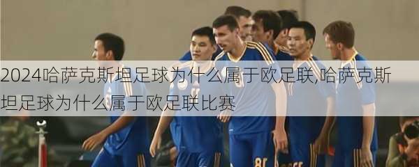 哈萨克斯坦足球为什么属于欧足联,哈萨克斯坦足球为什么属于欧足联比赛