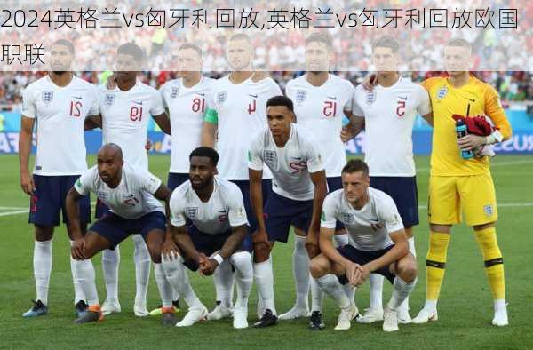 英格兰vs匈牙利回放,英格兰vs匈牙利回放欧国职联