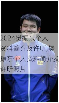 樊振东个人资料简介及许昕,樊振东个人资料简介及许昕照片