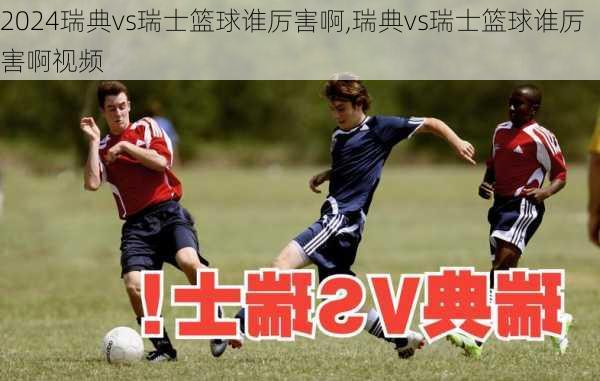 瑞典vs瑞士篮球谁厉害啊,瑞典vs瑞士篮球谁厉害啊视频