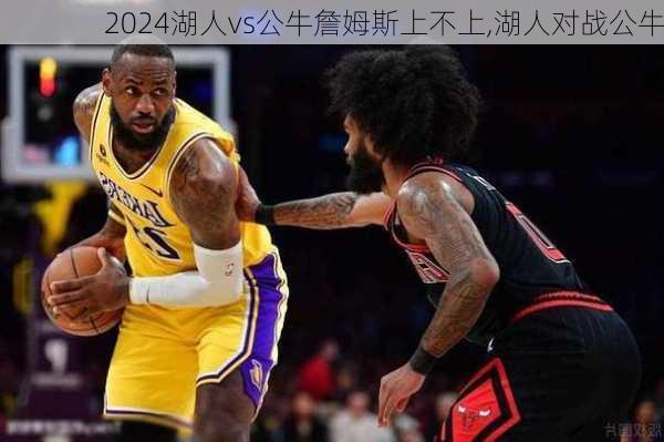 湖人vs公牛詹姆斯上不上,湖人对战公牛