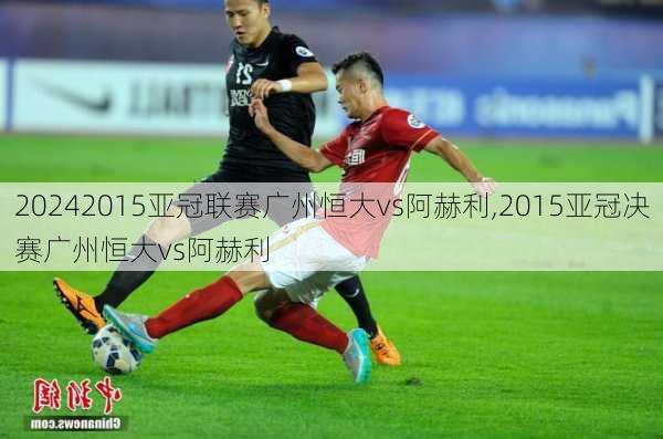 2015亚冠联赛广州恒大vs阿赫利,2015亚冠决赛广州恒大vs阿赫利