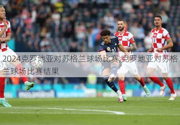 克罗地亚对苏格兰球场比赛,克罗地亚对苏格兰球场比赛结果