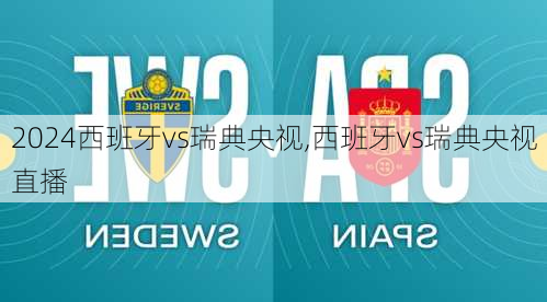 西班牙vs瑞典央视,西班牙vs瑞典央视直播