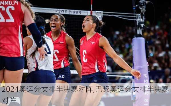 奥运会女排半决赛对阵,巴黎奥运会女排半决赛对阵