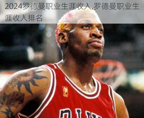 罗德曼职业生涯收入,罗德曼职业生涯收入排名