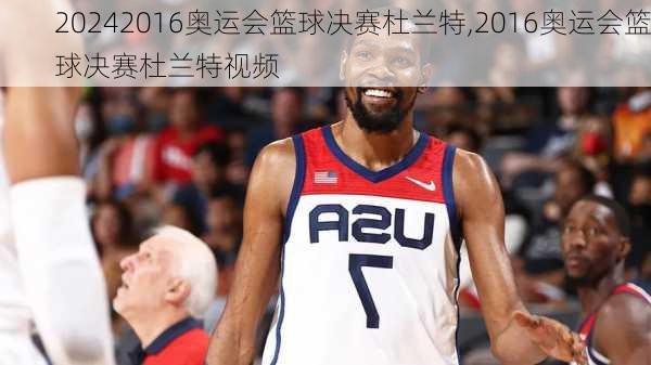 2016奥运会篮球决赛杜兰特,2016奥运会篮球决赛杜兰特视频