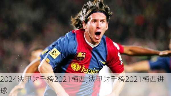 法甲射手榜2021梅西,法甲射手榜2021梅西进球