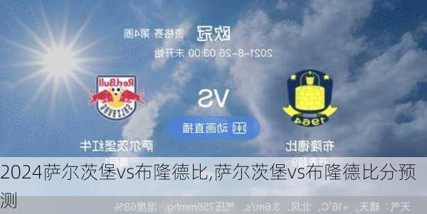 萨尔茨堡vs布隆德比,萨尔茨堡vs布隆德比分预测