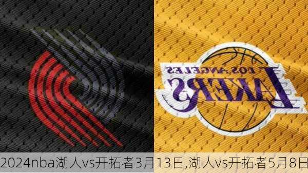 nba湖人vs开拓者3月13日,湖人vs开拓者5月8日