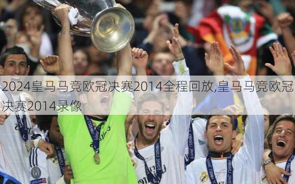 皇马马竞欧冠决赛2014全程回放,皇马马竞欧冠决赛2014录像