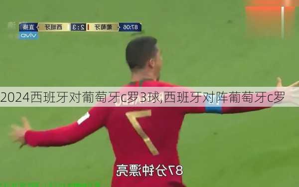 西班牙对葡萄牙c罗3球,西班牙对阵葡萄牙c罗